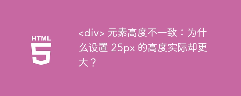 <div> 元素高度不一致:为什么设置 25px 的高度实际却更大?