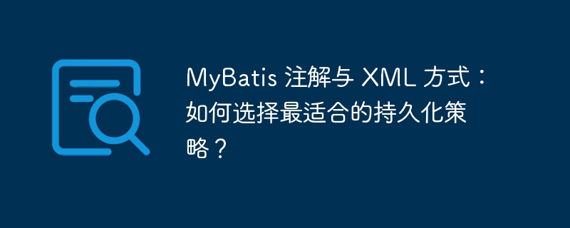 MyBatis 注解与 XML 方式:如何选择最适合的持久化策略?