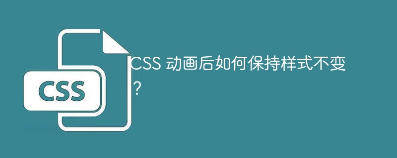 CSS 动画后如何保持样式不变？