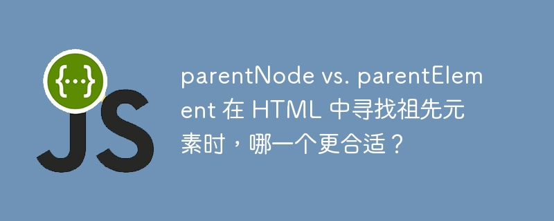 parentNode vs. parentElement 在 HTML 中寻找祖先元素时，哪一个更合适？