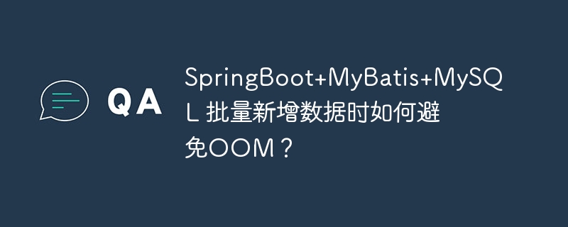 SpringBoot+MyBatis+MySQL 批量新增数据时如何避免OOM？