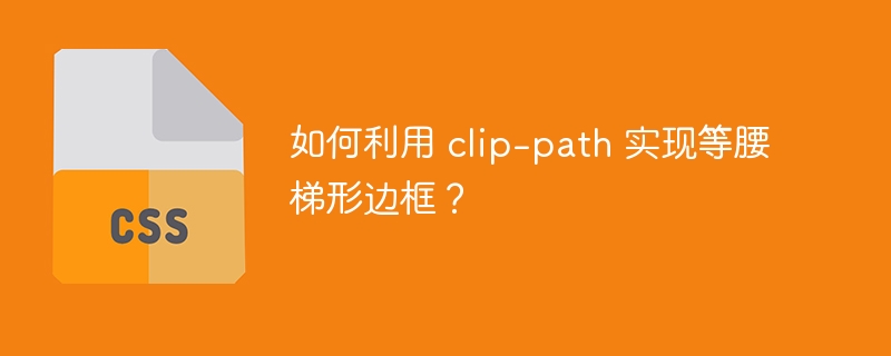 如何利用 clip-path 实现等腰梯形边框？