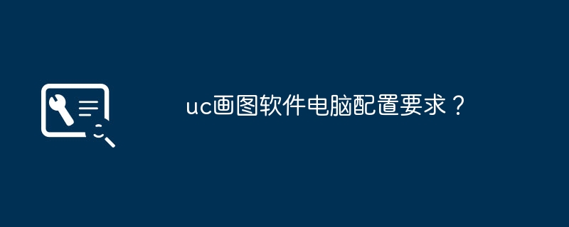 uc画图软件电脑配置要求？