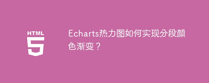 Echarts热力图如何实现分段颜色渐变？
