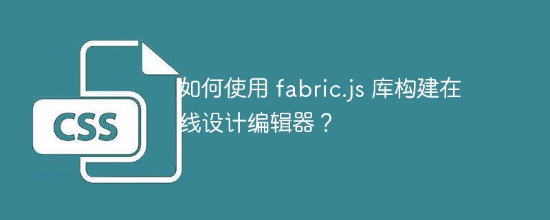 如何使用 fabric.js 库构建在线设计编辑器？