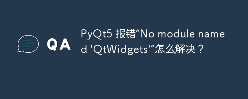 PyQt5 报错“No module named \'QtWidgets\'”怎么解决?