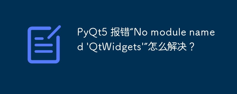 PyQt5 报错“No module named \'QtWidgets\'”怎么解决？ 
