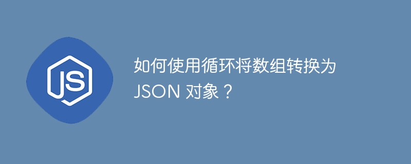 如何使用循环将数组转换为 JSON 对象？