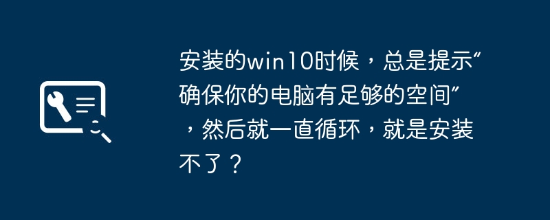 安装的win10时候，总是提示“确保你的电脑有足够的空间”，然后就一直循环，就是安装不了？