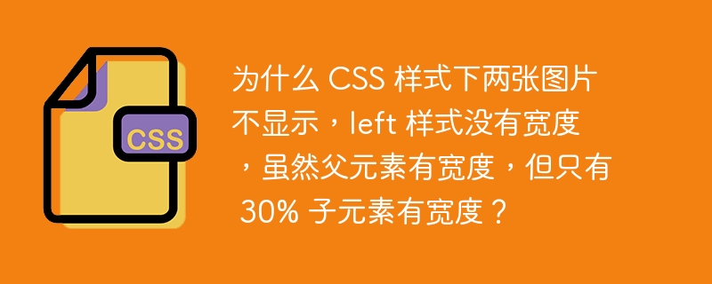 为什么 CSS 样式下两张图片不显示,left 样式没有宽度,虽然父元素有宽度,但只有 30% 子元素有宽度?
