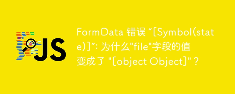 FormData 错误 “[Symbol(state)]”: 为什么\