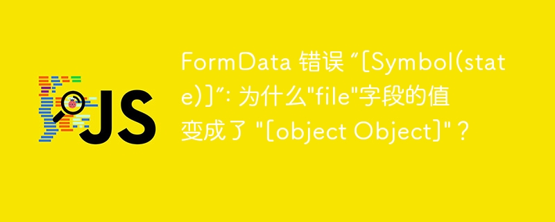 FormData 错误 “[Symbol(state)]”: 为什么\
