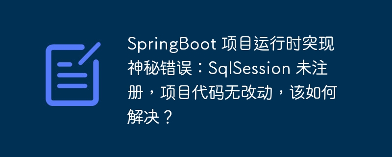 SpringBoot 项目运行时突现神秘错误：SqlSession 未注册，项目代码无改动，该如何解决？