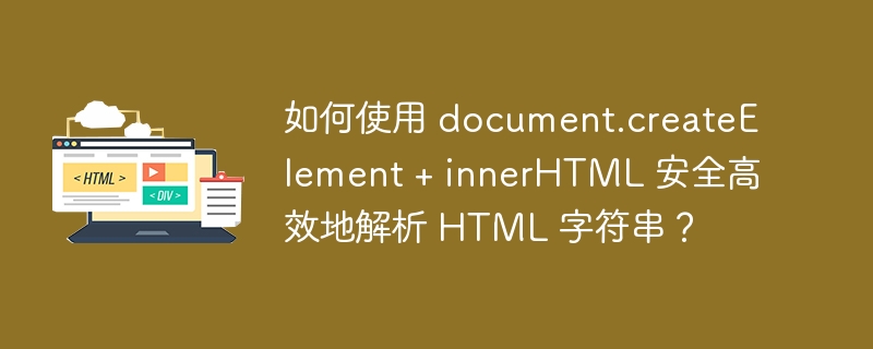 如何使用 document.createElement + innerHTML 安全高效地解析 HTML 字符串？ 

