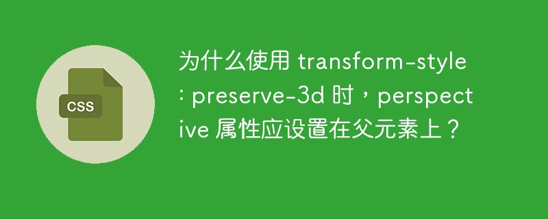 为什么使用 transform-style: preserve-3d 时，perspective 属性应设置在父元素上？