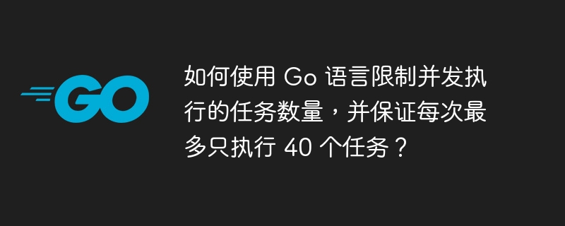 如何使用 Go 语言限制并发执行的任务数量，并保证每次最多只执行 40 个任务？