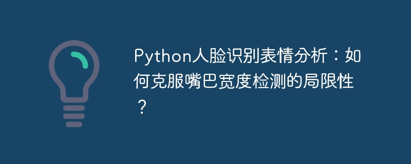 Python人脸识别表情分析：如何克服嘴巴宽度检测的局限性？