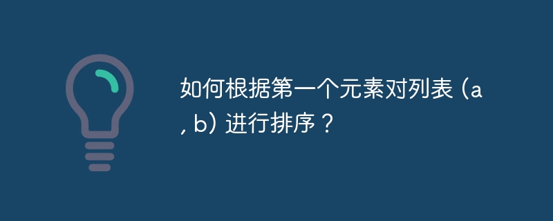 如何根据第一个元素对列表 (a, b) 进行排序？