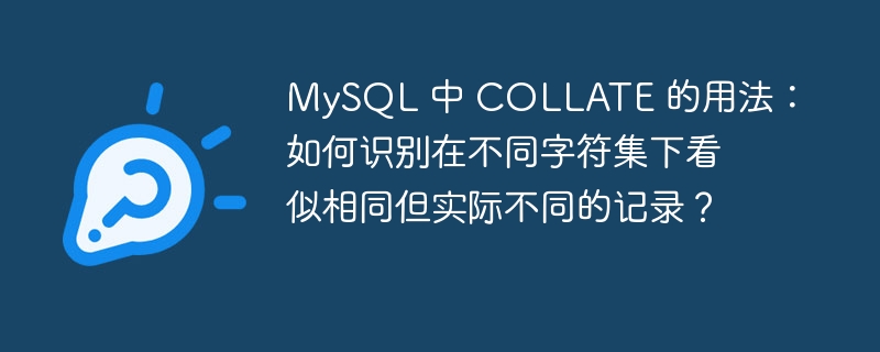 MySQL 中 COLLATE 的用法：如何识别在不同字符集下看似相同但实际不同的记录？