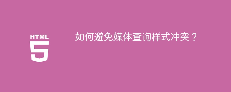 如何避免媒体查询样式冲突？ 

