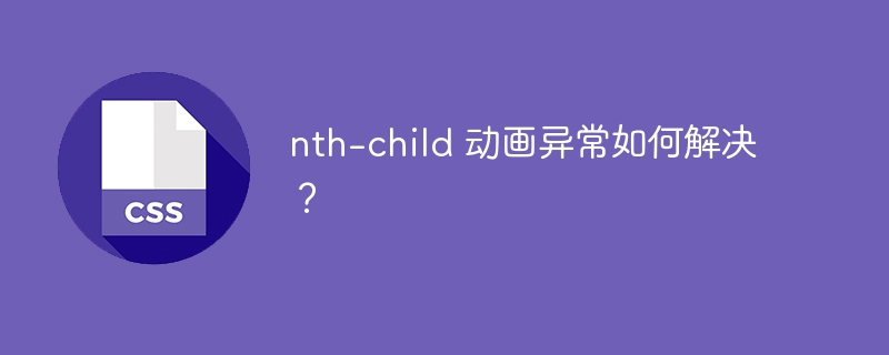 nth-child 动画异常如何解决?