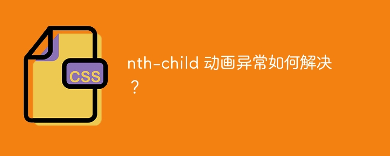 nth-child 动画异常如何解决？