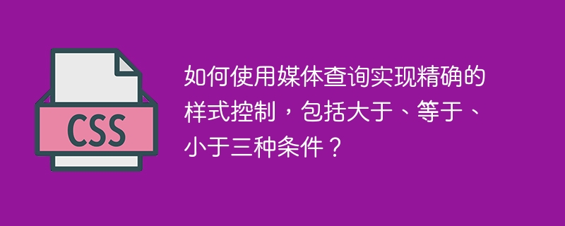 如何使用媒体查询实现精确的样式控制，包括大于、等于、小于三种条件？