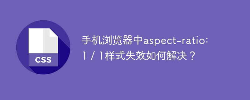 手机浏览器中aspect-ratio: 1 / 1样式失效如何解决？