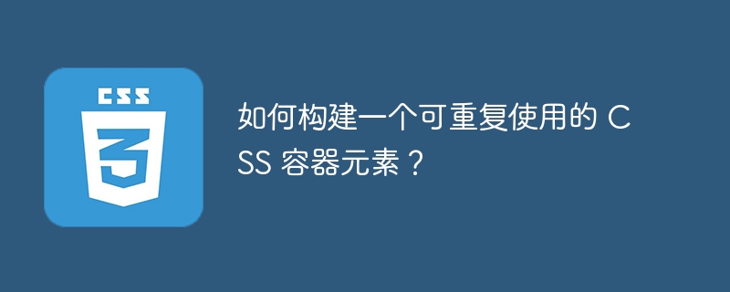 如何构建一个可重复使用的 CSS 容器元素？