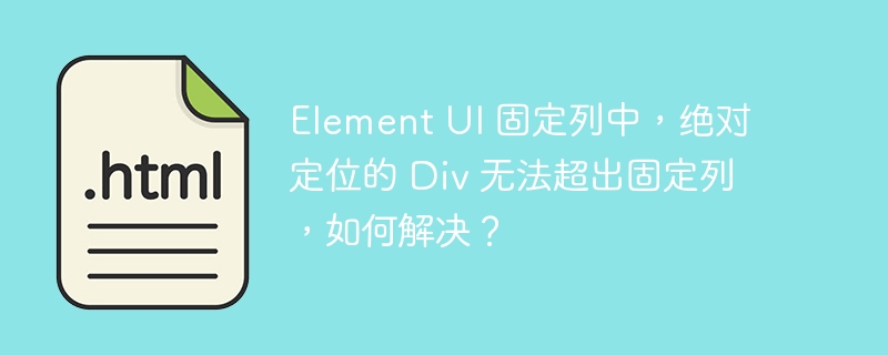 Element UI 固定列中,绝对定位的 Div 无法超出固定列,如何解决?
