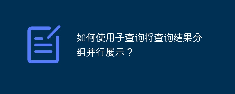 如何使用子查询将查询结果分组并行展示？