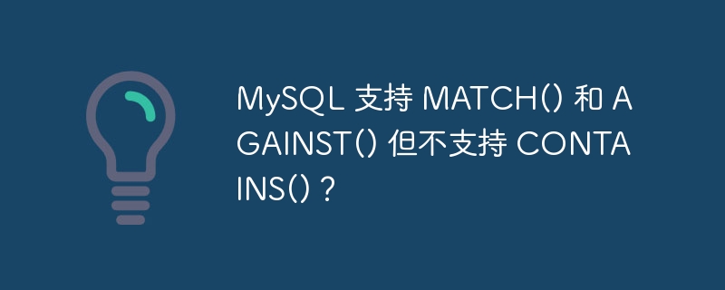 MySQL 支持 MATCH() 和 AGAINST() 但不支持 CONTAINS()?