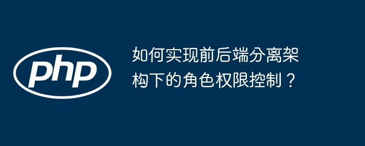 如何实现前后端分离架构下的角色权限控制？