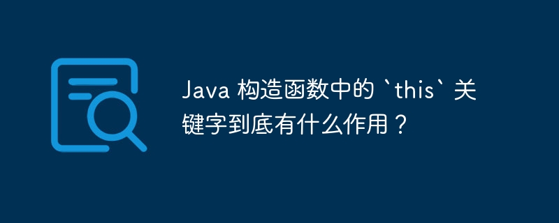 Java 构造函数中的 `this` 关键字到底有什么作用？