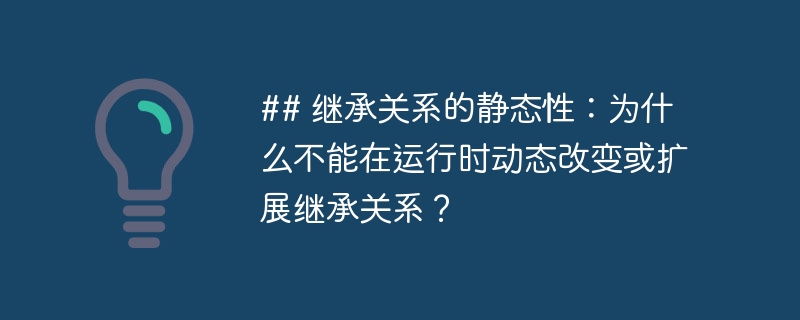## 继承关系的静态性:为什么不能在运行时动态改变或扩展继承关系?