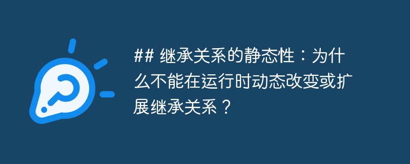 ## 继承关系的静态性：为什么不能在运行时动态改变或扩展继承关系？
