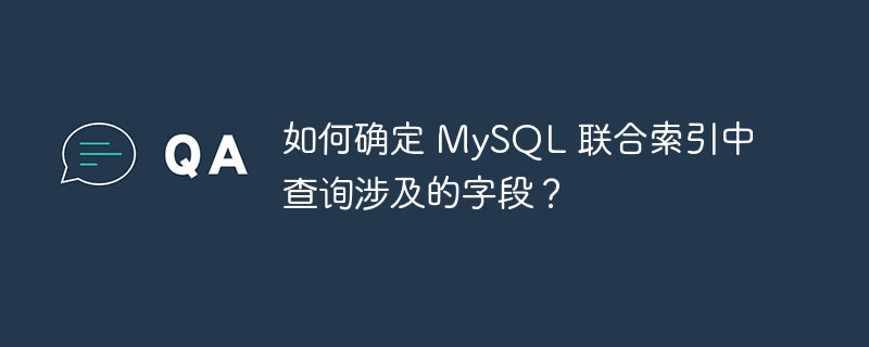如何确定 MySQL 联合索引中查询涉及的字段?