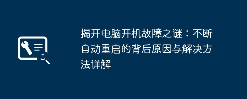 揭开电脑开机故障之谜：不断自动重启的背后原因与解决方法详解