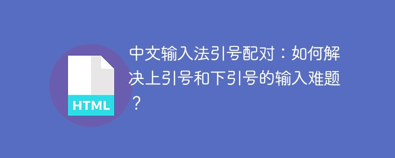 中文输入法引号配对：如何解决上引号和下引号的输入难题？
