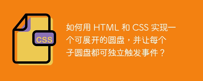 如何用 HTML 和 CSS 实现一个可展开的圆盘,并让每个子圆盘都可独立触发事件?