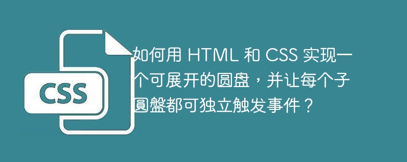 如何用 HTML 和 CSS 实现一个可展开的圆盘，并让每个子圆盘都可独立触发事件？