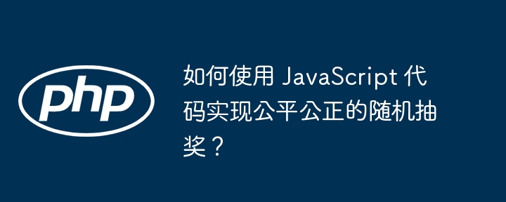 如何使用 JavaScript 代码实现公平公正的随机抽奖？