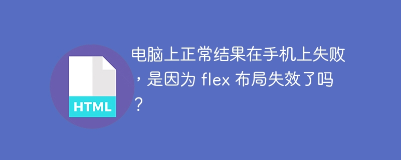 电脑上正常结果在手机上失败,是因为 flex 布局失效了吗?