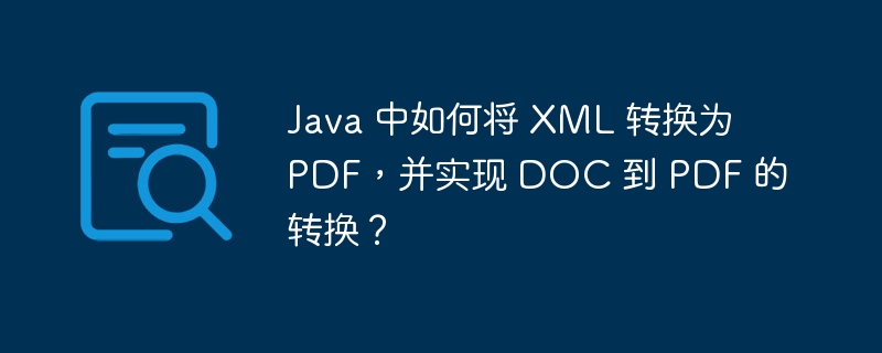 Java 中如何将 XML 转换为 PDF，并实现 DOC 到 PDF 的转换？