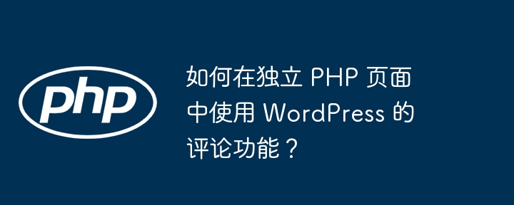 如何在独立 PHP 页面中使用 WordPress 的评论功能?