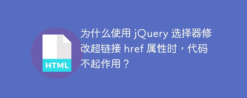 为什么使用 jQuery 选择器修改超链接 href 属性时，代码不起作用？ 
