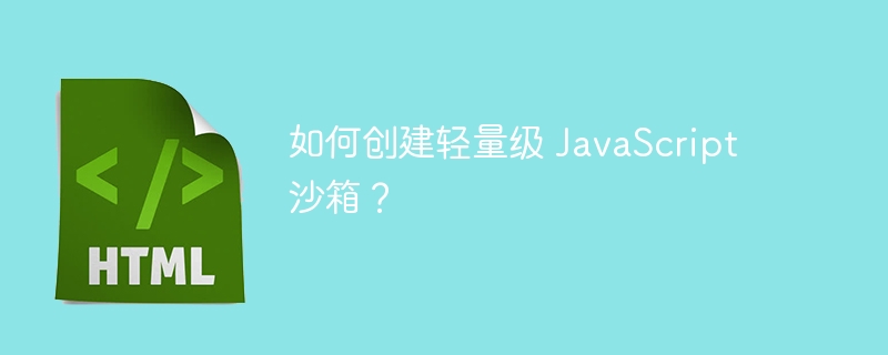 如何创建轻量级 JavaScript 沙箱？