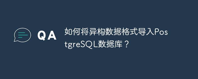 如何将异构数据格式导入PostgreSQL数据库?