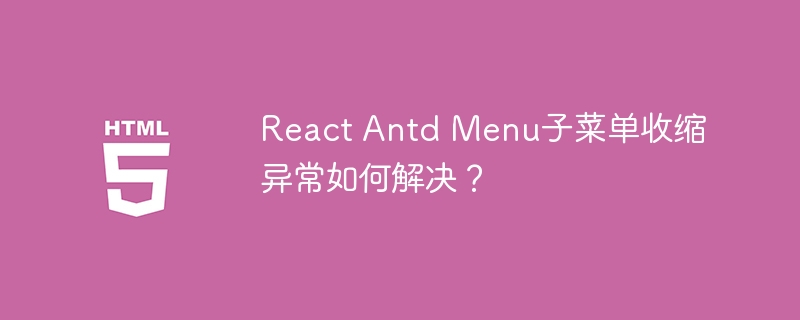 React Antd Menu子菜单收缩异常如何解决？ 
