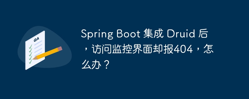 Spring Boot 集成 Druid 后,访问监控界面却报404,怎么办?